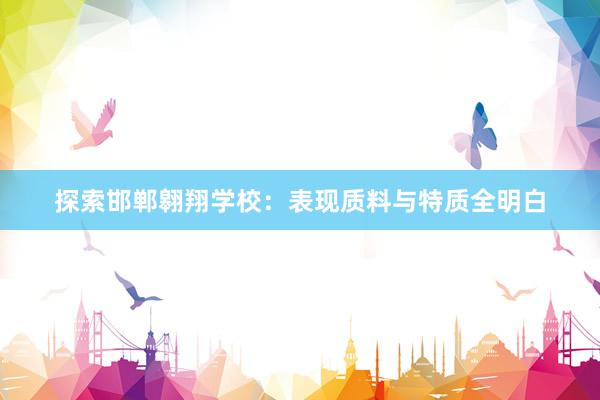 探索邯郸翱翔学校：表现质料与特质全明白